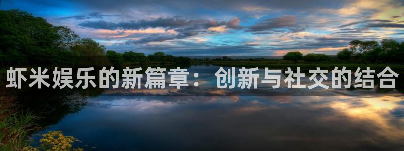 超凡国际下载app：虾米娱乐的新篇章：创新与社交的结合