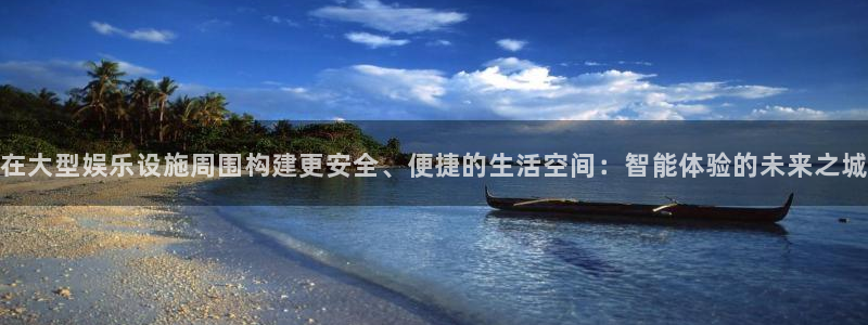 超凡国际下载app：在大型娱乐设施周围构建更安全、便捷的生活空间：智能体验的未来之城