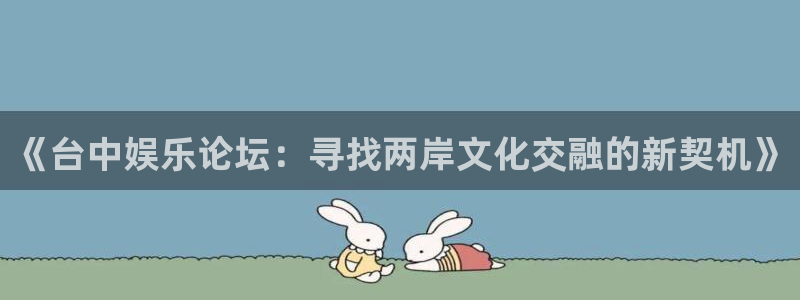 超凡国际app官方下载：《台中娱乐论坛：寻找两岸文化交融的新契机》