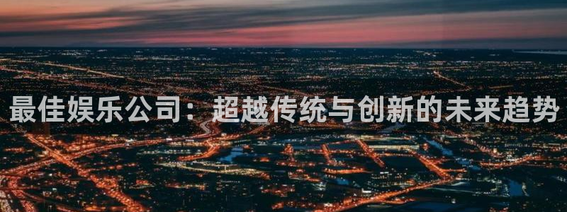 超凡国际：最佳娱乐公司：超越传统与创新的未来趋势