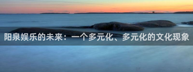 超凡国际服：阳泉娱乐的未来：一个多元化、多元化的文化现象