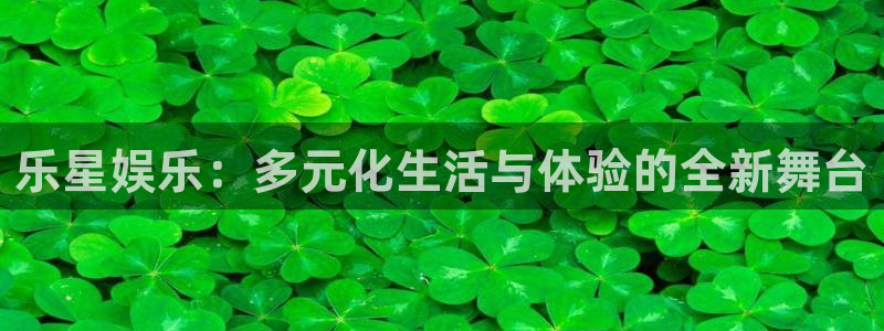 超凡国际app官方下载：乐星娱乐：多元化生活与体验的全新舞台